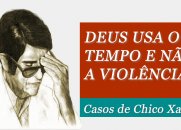 Deus usa o tempo e não a violência - Casos de Chico Xavier