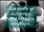 Que bom te ter aqui comigo - Só é feliz quem tem amigos