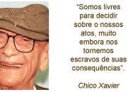 Somos livres para decidir sobre nossos atos, muito embora nos tornemos escravos de suas consequências - Chico Xavier