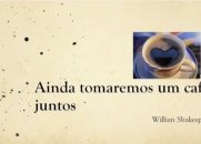 Ainda tomaremos um café juntos!