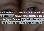 Se pudéssemos ter consciência do quanto nossa vida é passageira...
