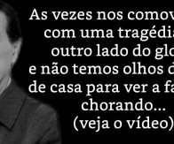 As vezes nos comovemos com uma tragédia do outro lado do globo e não temos olhos dentro de casa para ver a família chorando - Divaldo Franco