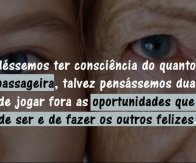Se pudéssemos ter consciência do quanto nossa vida é passageira...