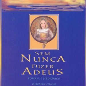 Capa de Sem Nunca Dizer Adeus: Romance Mediúnico
