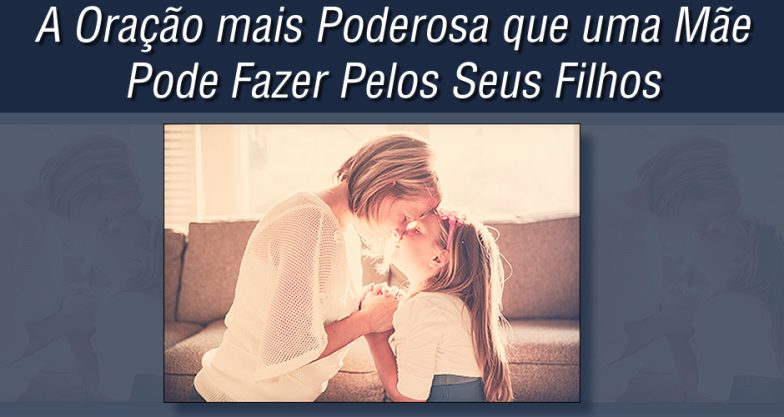 A oração mais poderosa que uma mãe pode fazer pelos seus filhos