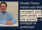 Divaldo Franco manda uma linda mensagem para quem perdeu um ente querido!