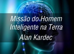 Missão do Homem Inteligente na Terra - Alan Kardec