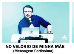 NO VELÓRIO DE MINHA MÃE - MENSAGEM FORTÍSSIMA