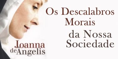 OS DESCALABROS MORAIS DA NOSSA SOCIEDADE - JOANNA DE ÂNGELIS POR DIVALDO FRANCO