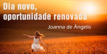 Dia novo, oportunidade renovada - Joanna de Ângelis