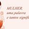 MULHER, uma palavra e tantos significados.